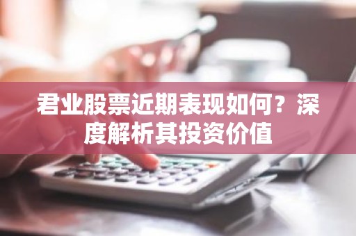 君业股票近期表现如何？深度解析其投资价值
