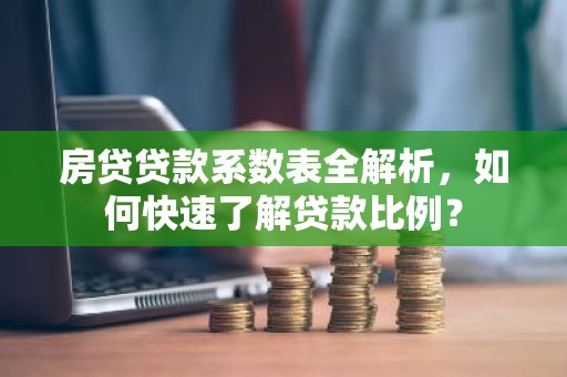 房贷贷款系数表全解析，如何快速了解贷款比例？