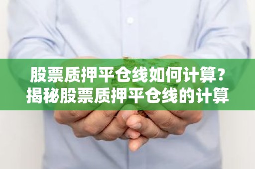股票质押平仓线如何计算？揭秘股票质押平仓线的计算方法