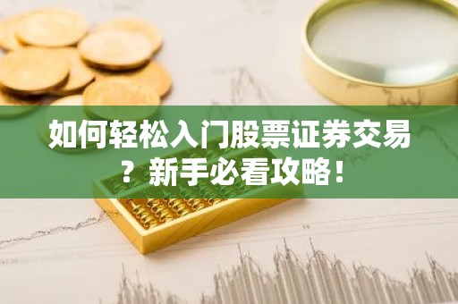 如何轻松入门股票证券交易？新手必看攻略！