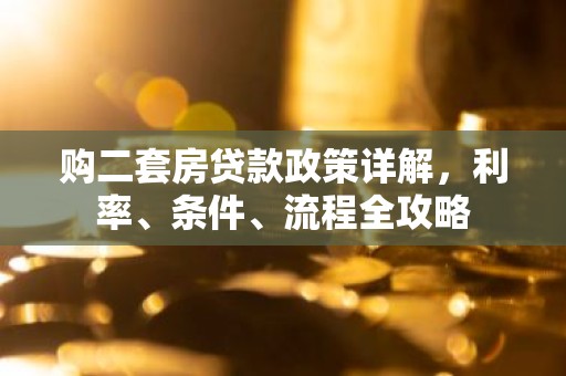 购二套房贷款政策详解，利率、条件、流程全攻略