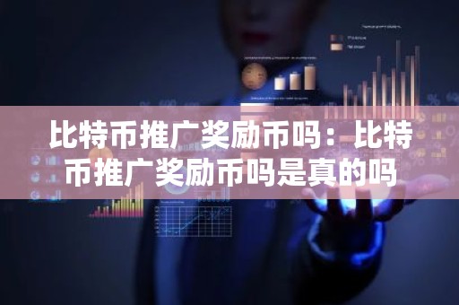 比特币推广奖励币吗：比特币推广奖励币吗是真的吗