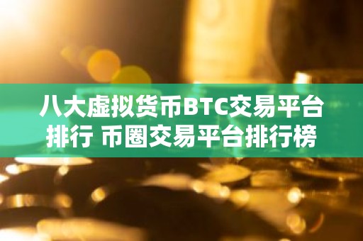 八大虚拟货币BTC交易平台排行 币圈交易平台排行榜