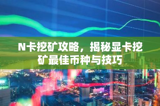 N卡挖矿攻略，揭秘显卡挖矿最佳币种与技巧