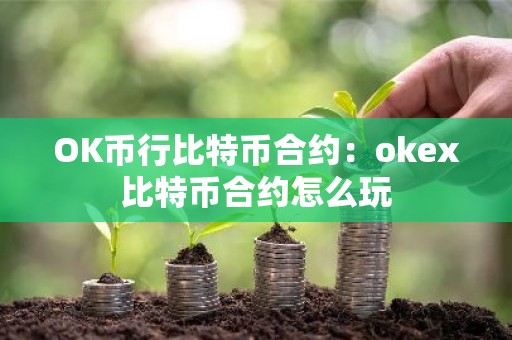 OK币行比特币合约：okex比特币合约怎么玩