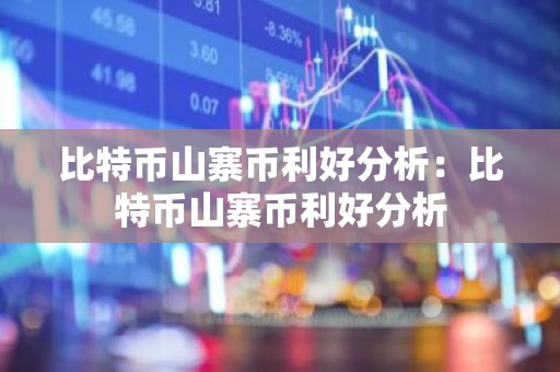 比特币山寨币利好分析：比特币山寨币利好分析
