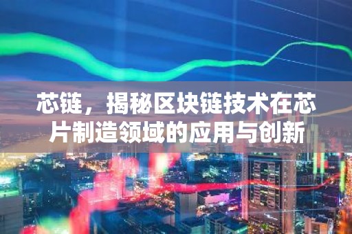 芯链，揭秘区块链技术在芯片制造领域的应用与创新