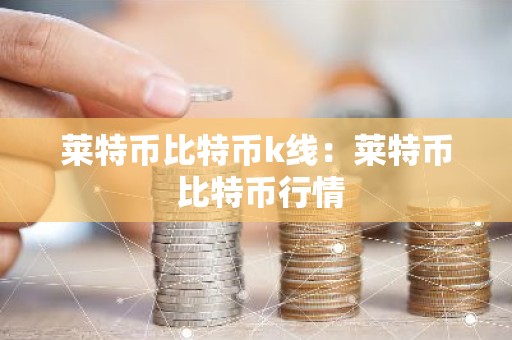 莱特币比特币k线：莱特币 比特币行情