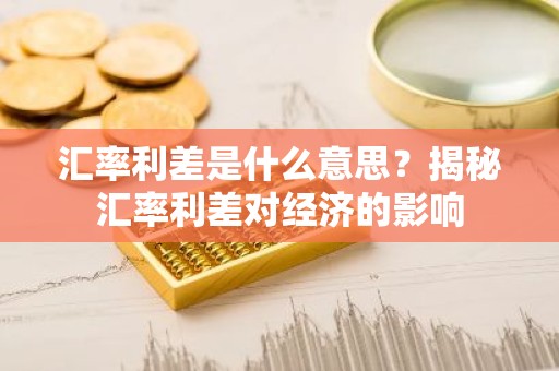 汇率利差是什么意思？揭秘汇率利差对经济的影响