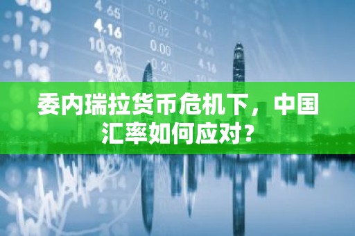 委内瑞拉货币危机下，中国汇率如何应对？