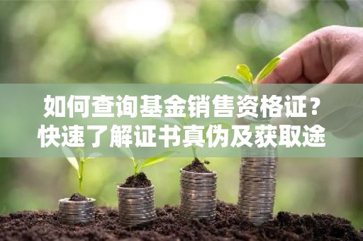 如何查询基金销售资格证？快速了解证书真伪及获取途径！