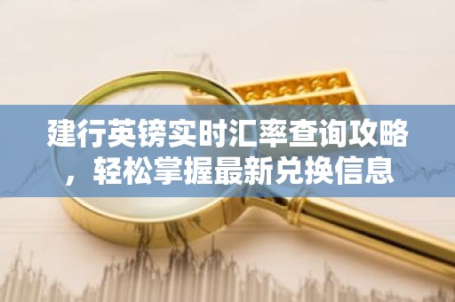 建行英镑实时汇率查询攻略，轻松掌握最新兑换信息