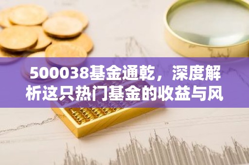 500038基金通乾，深度解析这只热门基金的收益与风险