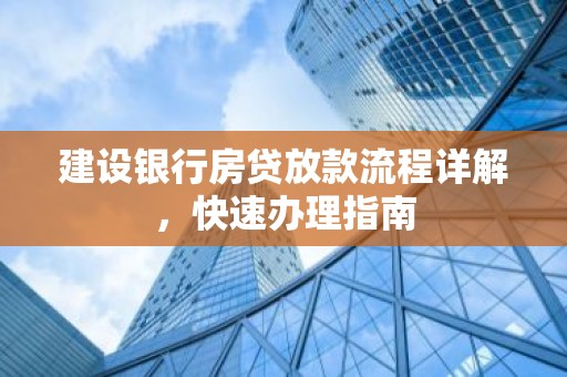 建设银行房贷放款流程详解，快速办理指南