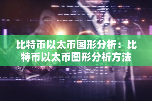 比特币以太币图形分析：比特币以太币图形分析方法