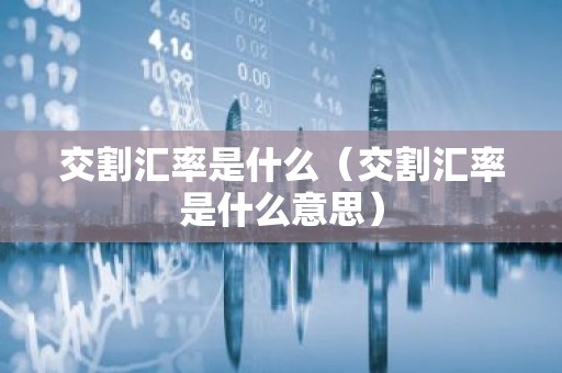 交割汇率是什么（交割汇率是什么意思）