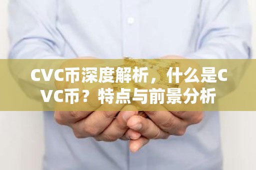 CVC币深度解析，什么是CVC币？特点与前景分析