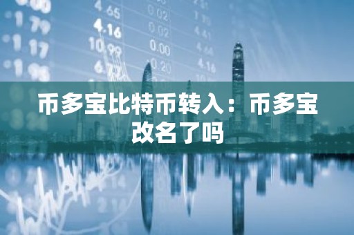 币多宝比特币转入：币多宝改名了吗