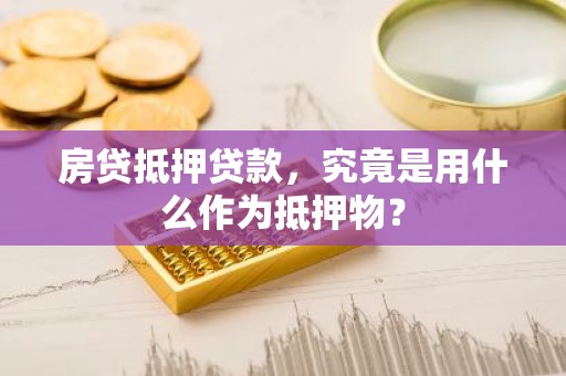 房贷抵押贷款，究竟是用什么作为抵押物？
