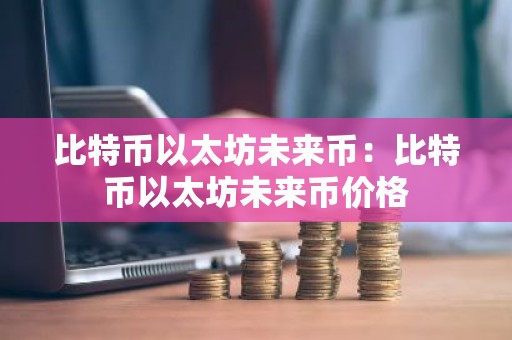 比特币以太坊未来币：比特币以太坊未来币价格