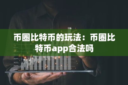 币圈比特币的玩法：币圈比特币app合法吗