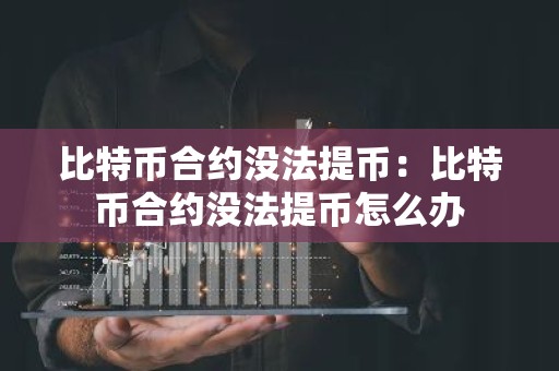 比特币合约没法提币：比特币合约没法提币怎么办