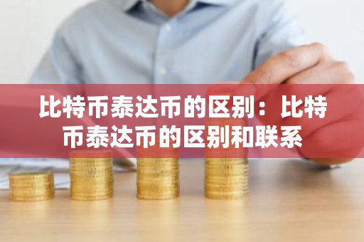 比特币泰达币的区别：比特币泰达币的区别和联系