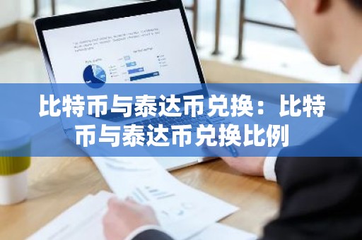 比特币与泰达币兑换：比特币与泰达币兑换比例