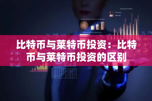 比特币与莱特币投资：比特币与莱特币投资的区别