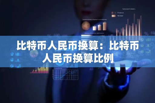 比特币人民币换算：比特币人民币换算比例