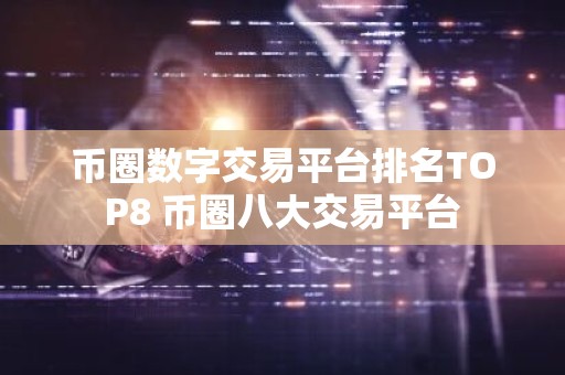 币圈数字交易平台排名TOP8 币圈八大交易平台
