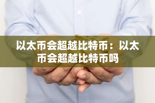 以太币会超越比特币：以太币会超越比特币吗