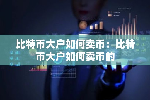 比特币大户如何卖币：比特币大户如何卖币的