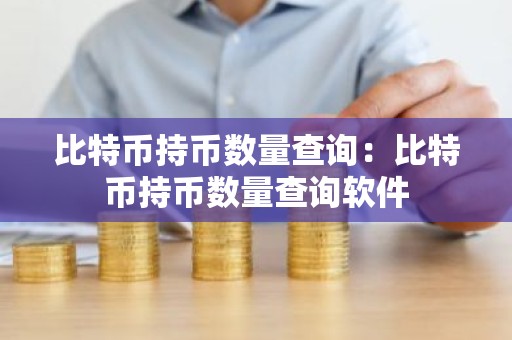 比特币持币数量查询：比特币持币数量查询软件