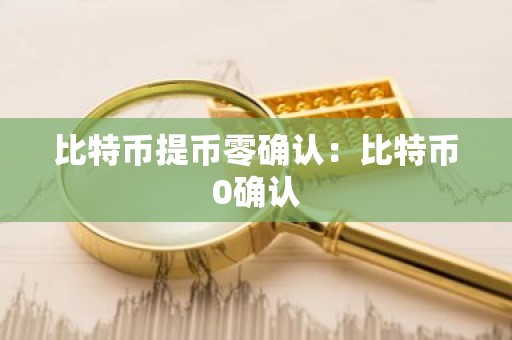 比特币提币零确认：比特币0确认