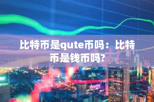 比特币是qute币吗：比特币是钱币吗?