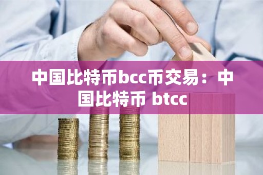 中国比特币bcc币交易：中国比特币 btcc