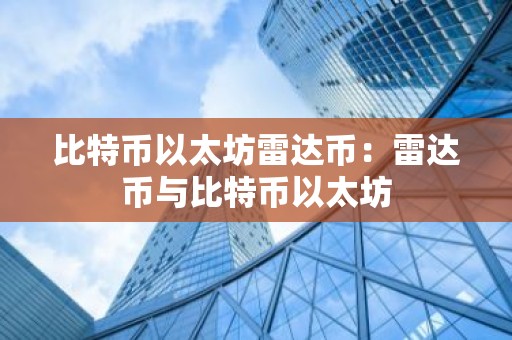 比特币以太坊雷达币：雷达币与比特币以太坊