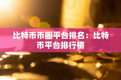 比特币币圈平台排名：比特币平台排行榜