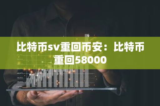 比特币sv重回币安：比特币重回58000