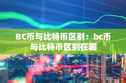 BC币与比特币区别：bc币与比特币区别在哪