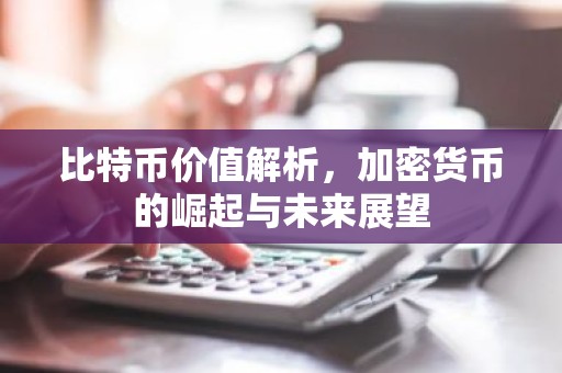 比特币价值解析，加密货币的崛起与未来展望