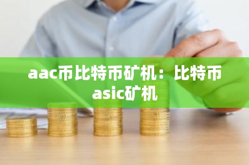 aac币比特币矿机：比特币asic矿机