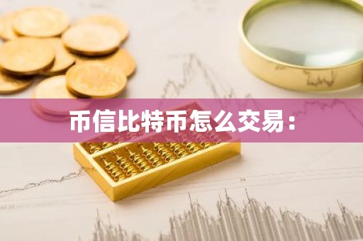 币信比特币怎么交易：
