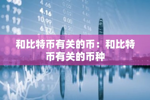 和比特币有关的币：和比特币有关的币种