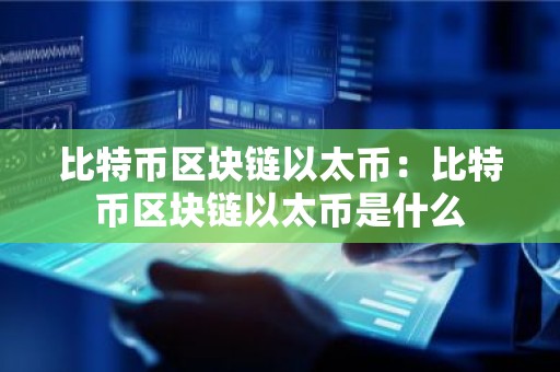 比特币区块链以太币：比特币区块链以太币是什么