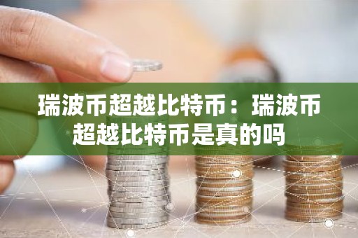 瑞波币超越比特币：瑞波币超越比特币是真的吗