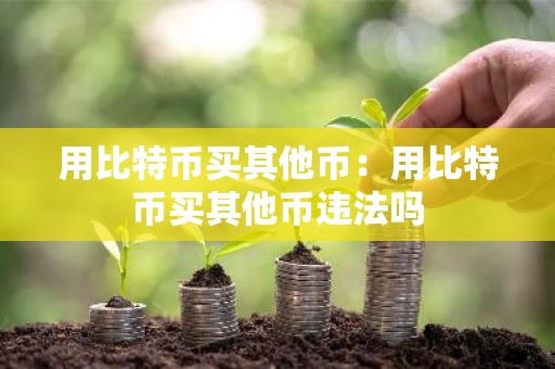 用比特币买其他币：用比特币买其他币违法吗