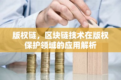 版权链，区块链技术在版权保护领域的应用解析