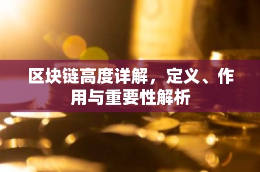 区块链高度详解，定义、作用与重要性解析